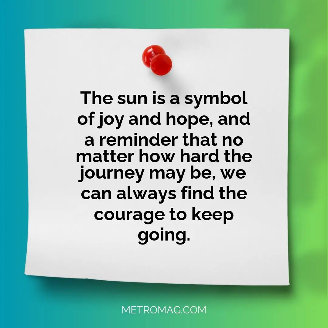 The sun is a symbol of joy and hope, and a reminder that no matter how hard the journey may be, we can always find the courage to keep going.