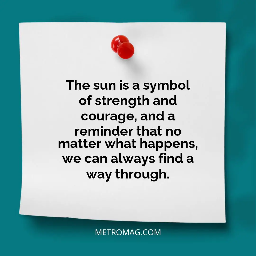 The sun is a symbol of strength and courage, and a reminder that no matter what happens, we can always find a way through.