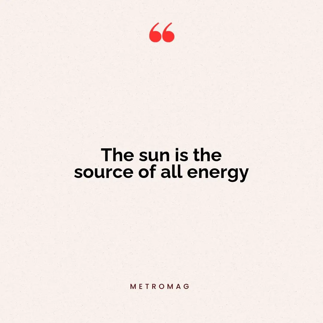 The sun is the source of all energy