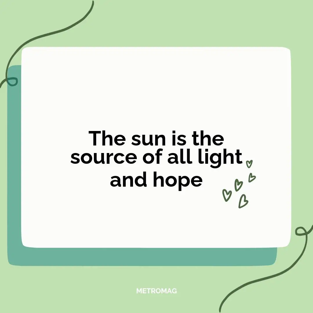The sun is the source of all light and hope