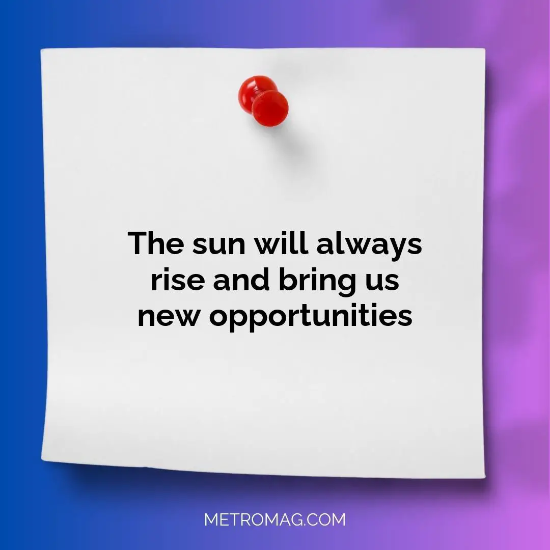 The sun will always rise and bring us new opportunities