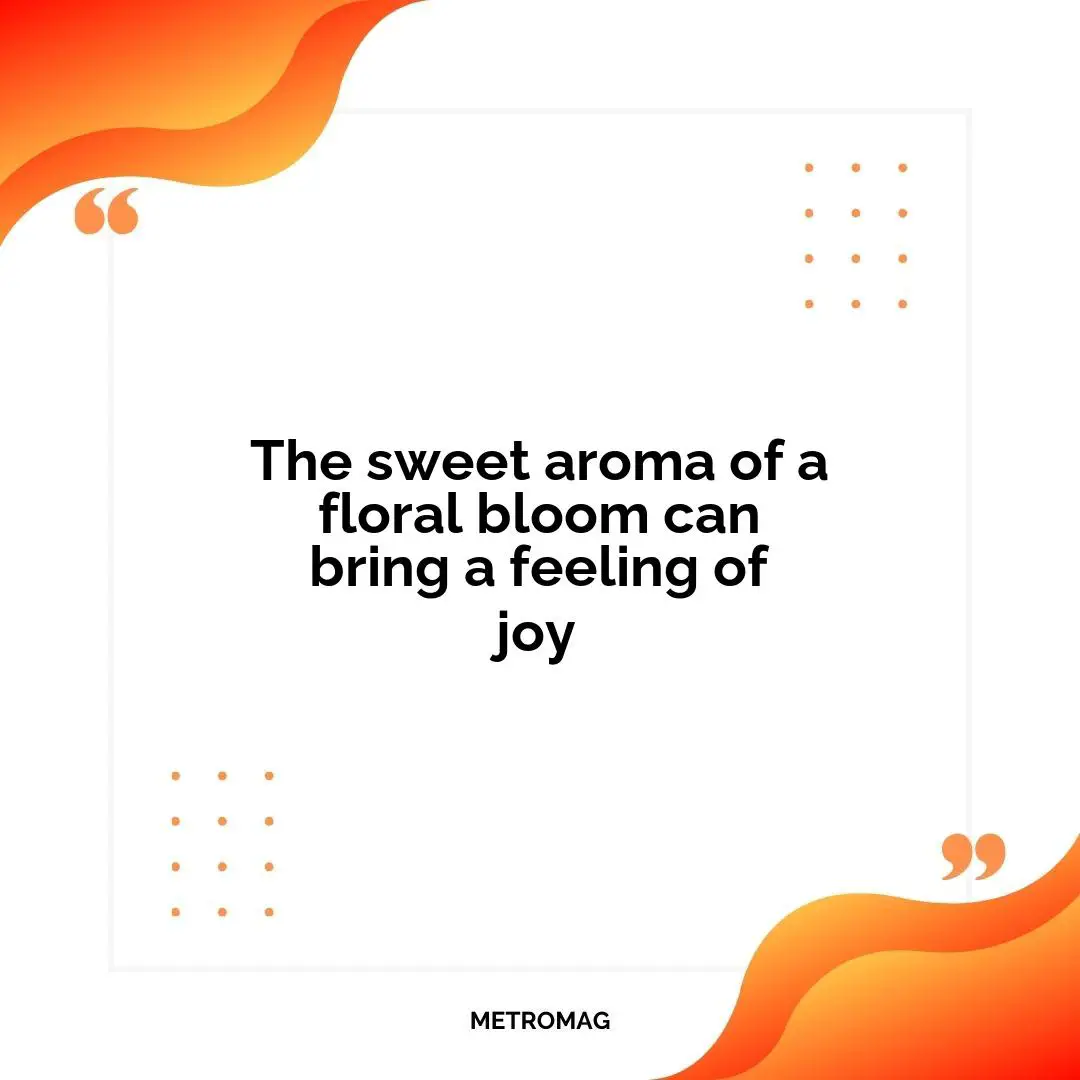 The sweet aroma of a floral bloom can bring a feeling of joy