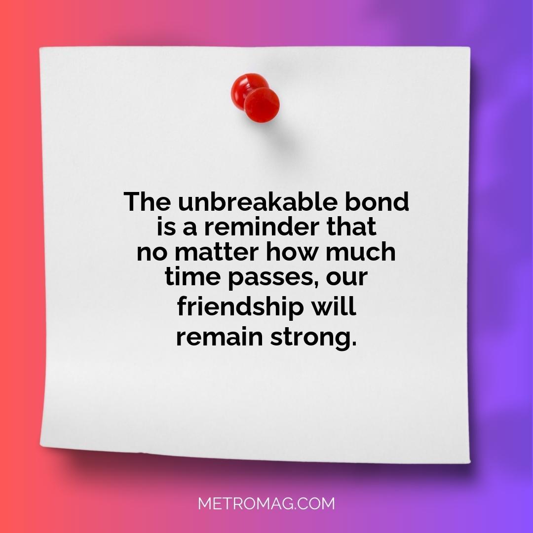 The unbreakable bond is a reminder that no matter how much time passes, our friendship will remain strong.