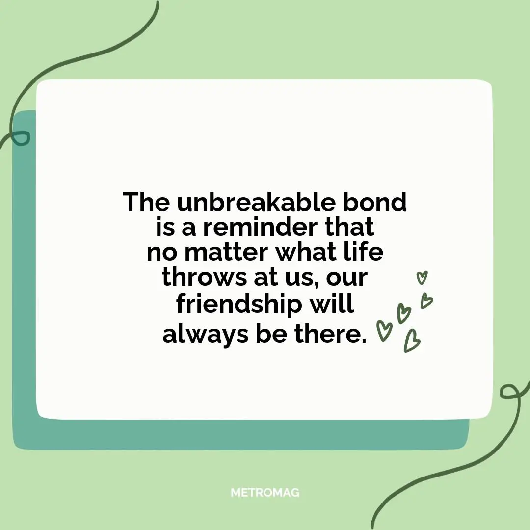 The unbreakable bond is a reminder that no matter what life throws at us, our friendship will always be there.