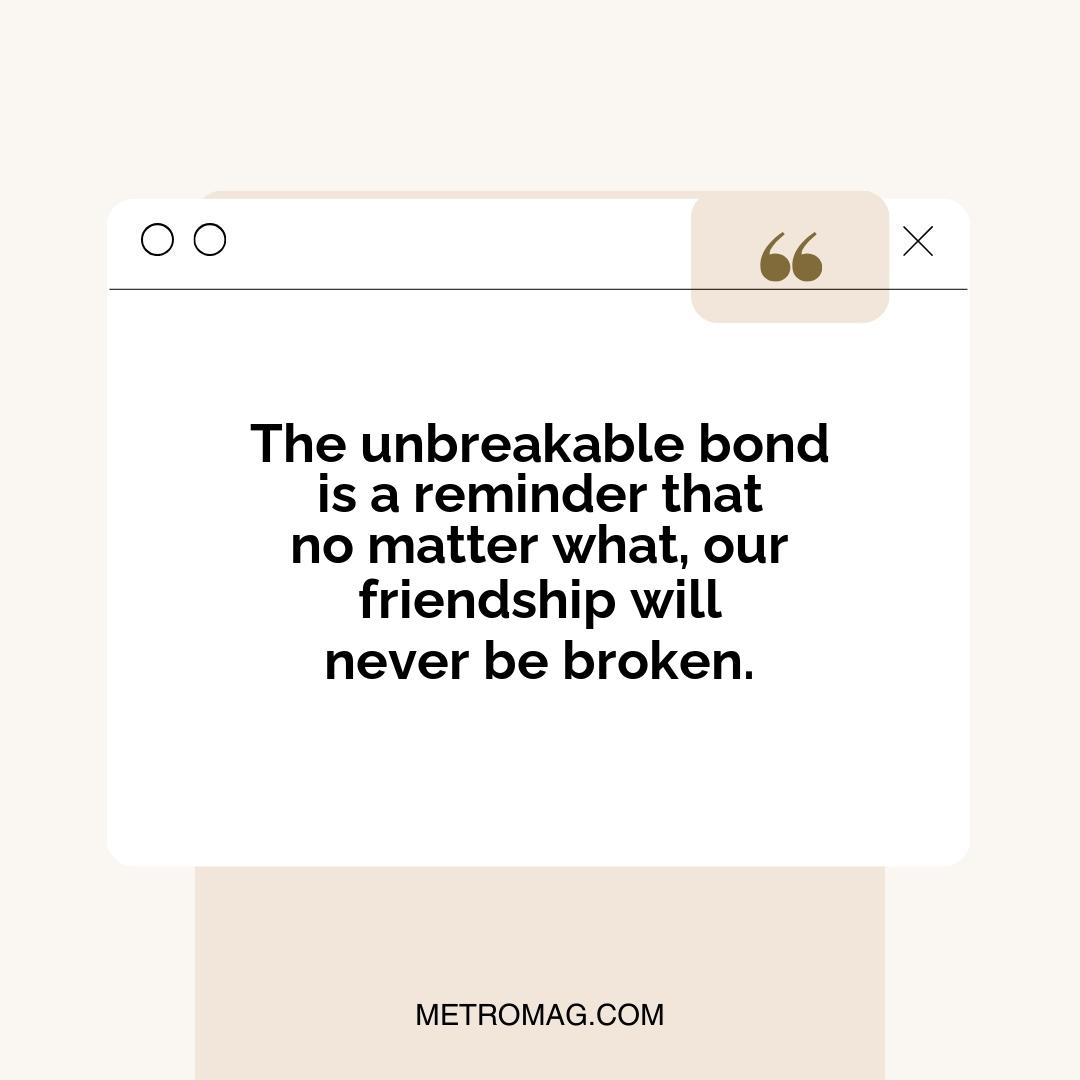 The unbreakable bond is a reminder that no matter what, our friendship will never be broken.
