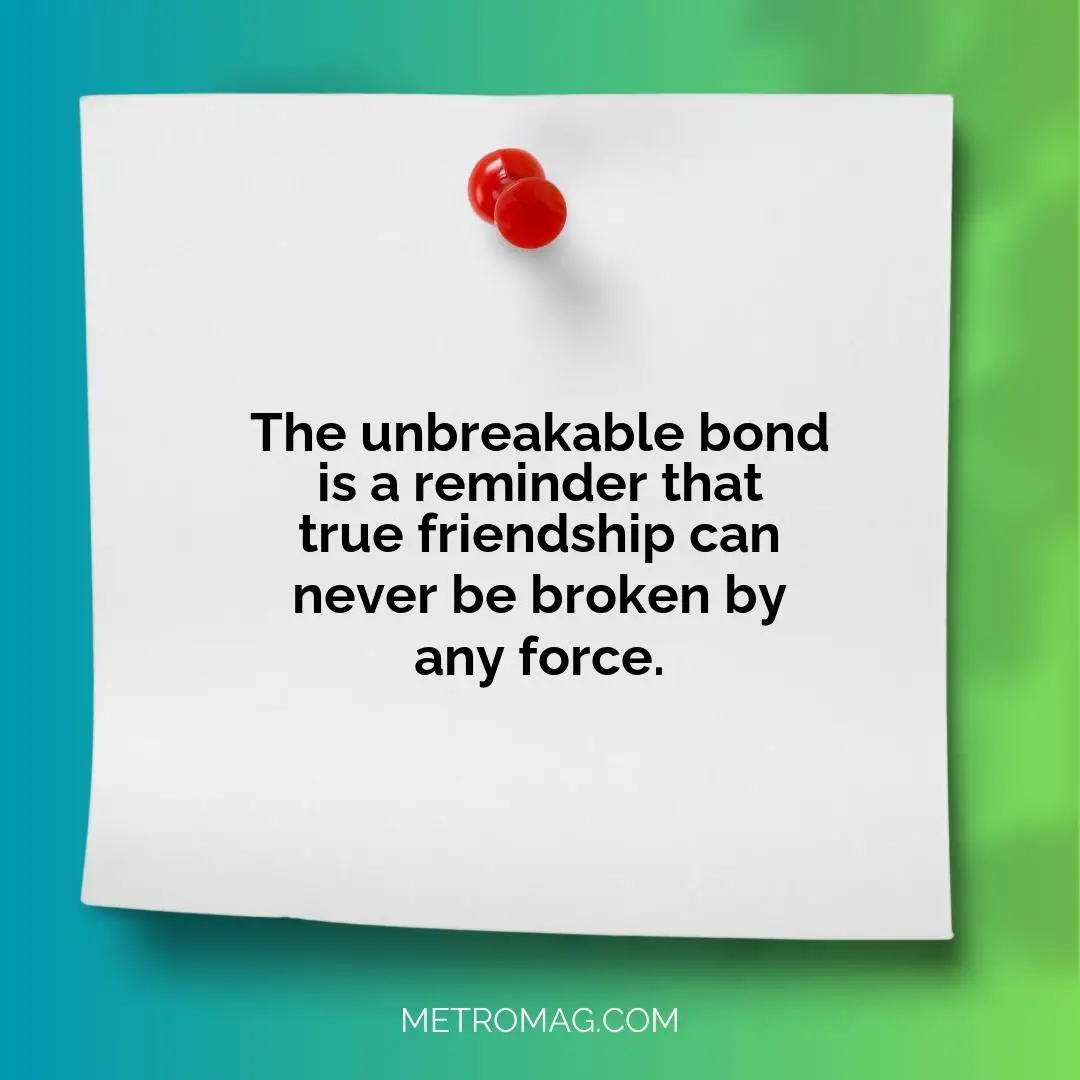 The unbreakable bond is a reminder that true friendship can never be broken by any force.