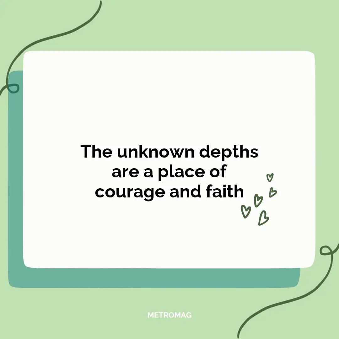 The unknown depths are a place of courage and faith