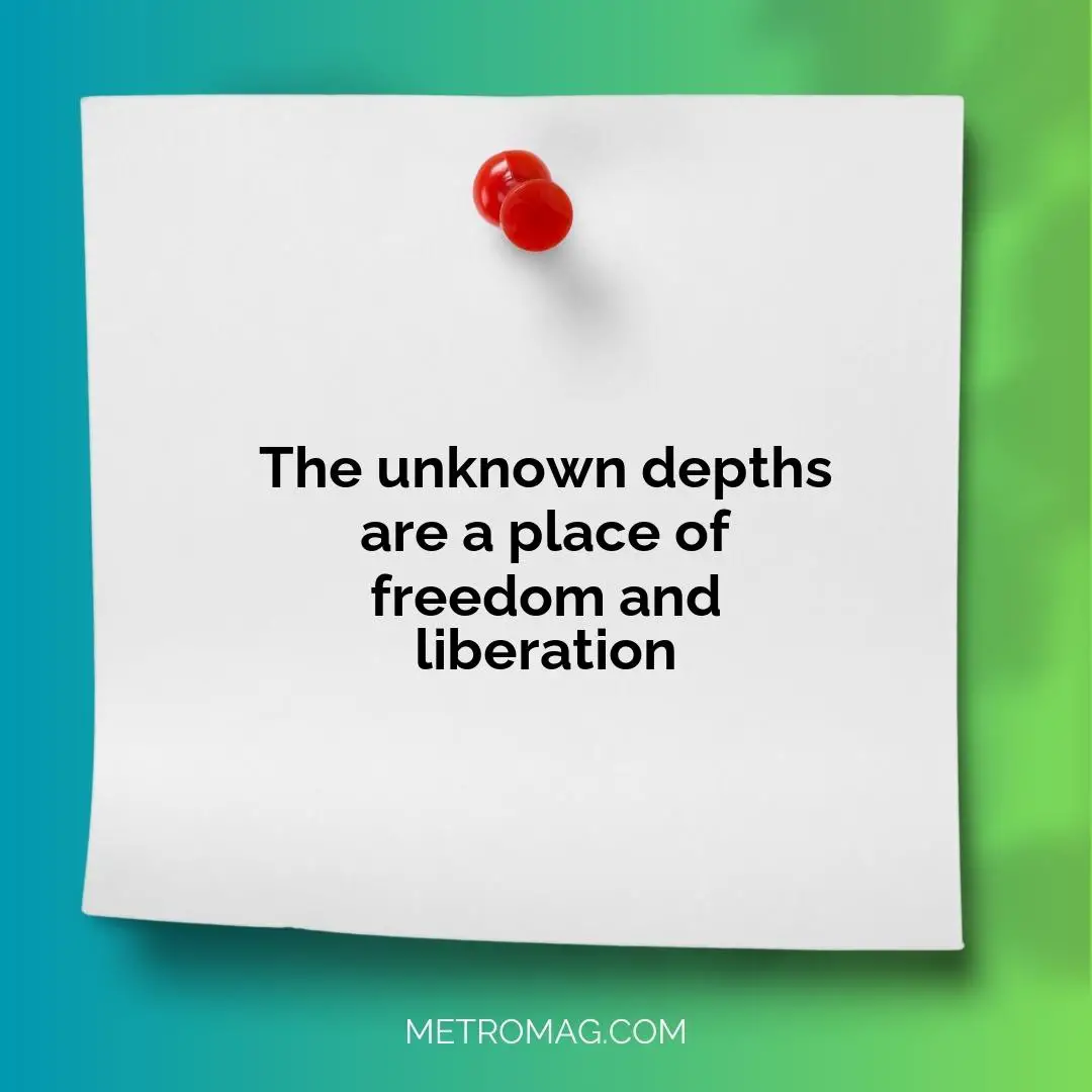 The unknown depths are a place of freedom and liberation