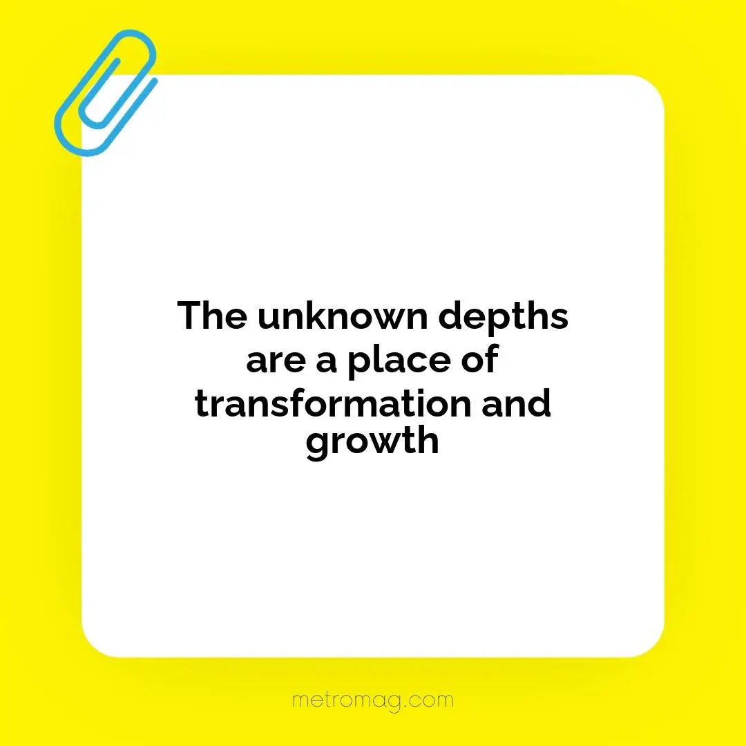 The unknown depths are a place of transformation and growth