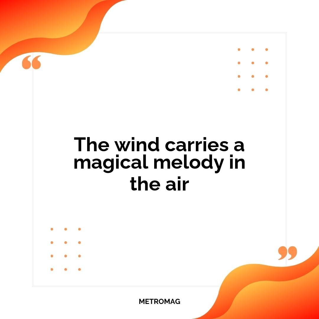The wind carries a magical melody in the air