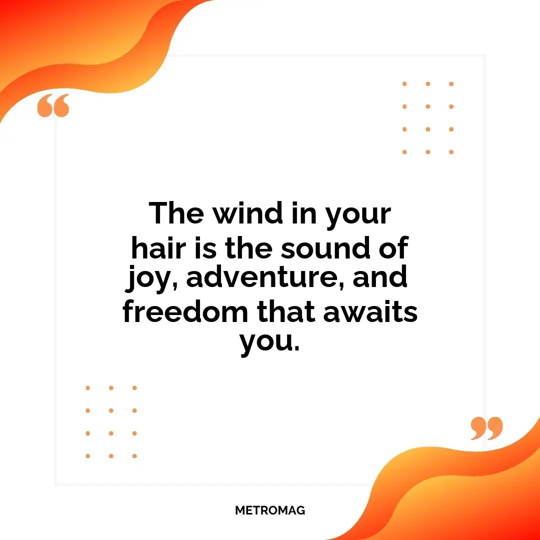 The wind in your hair is the sound of joy, adventure, and freedom that awaits you.