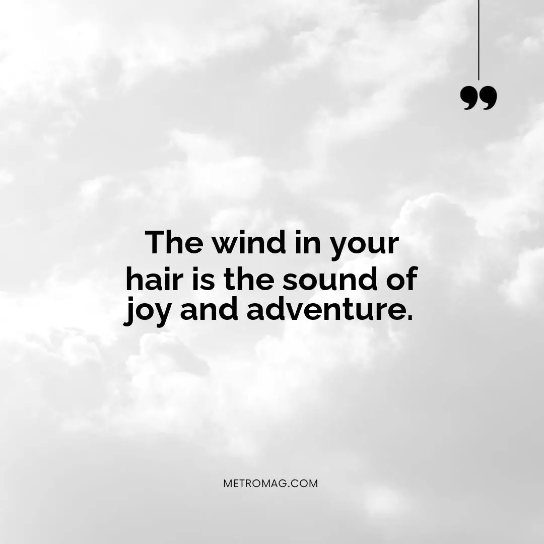 The wind in your hair is the sound of joy and adventure.
