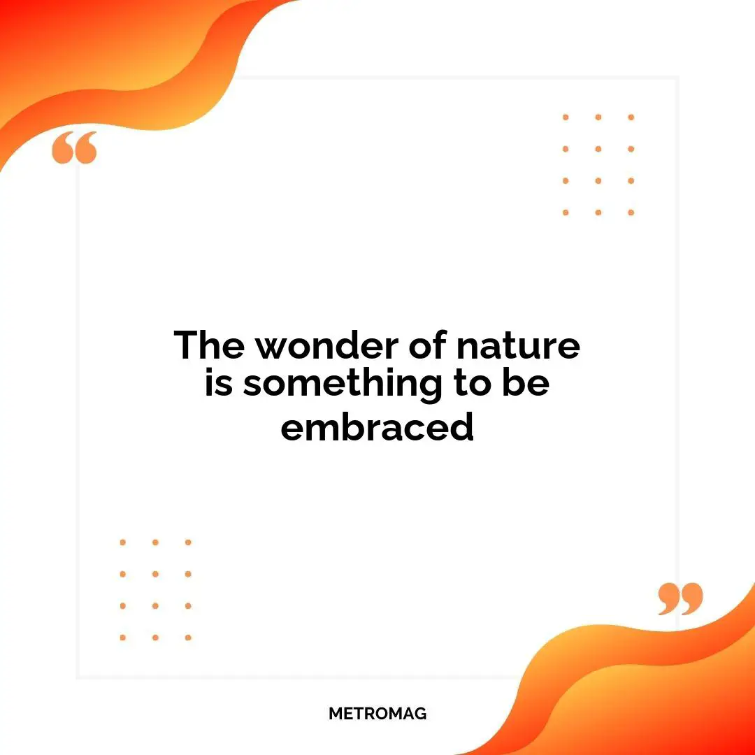 The wonder of nature is something to be embraced