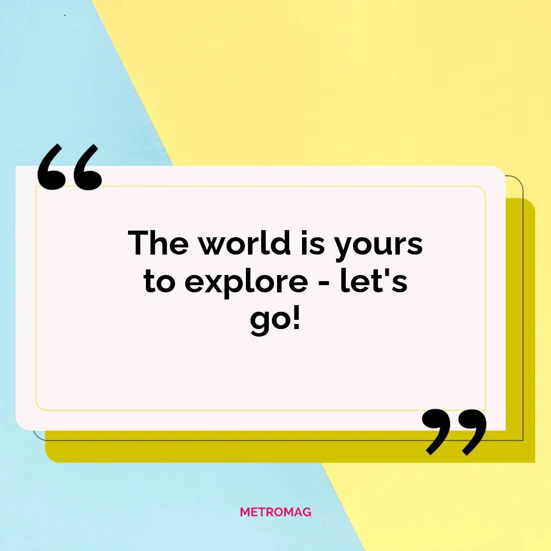 The world is yours to explore - let's go!