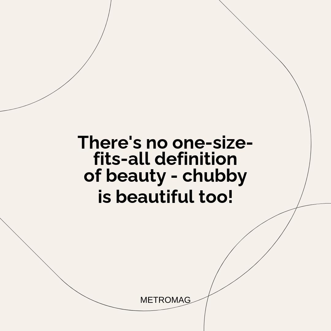 There's no one-size-fits-all definition of beauty - chubby is beautiful too!