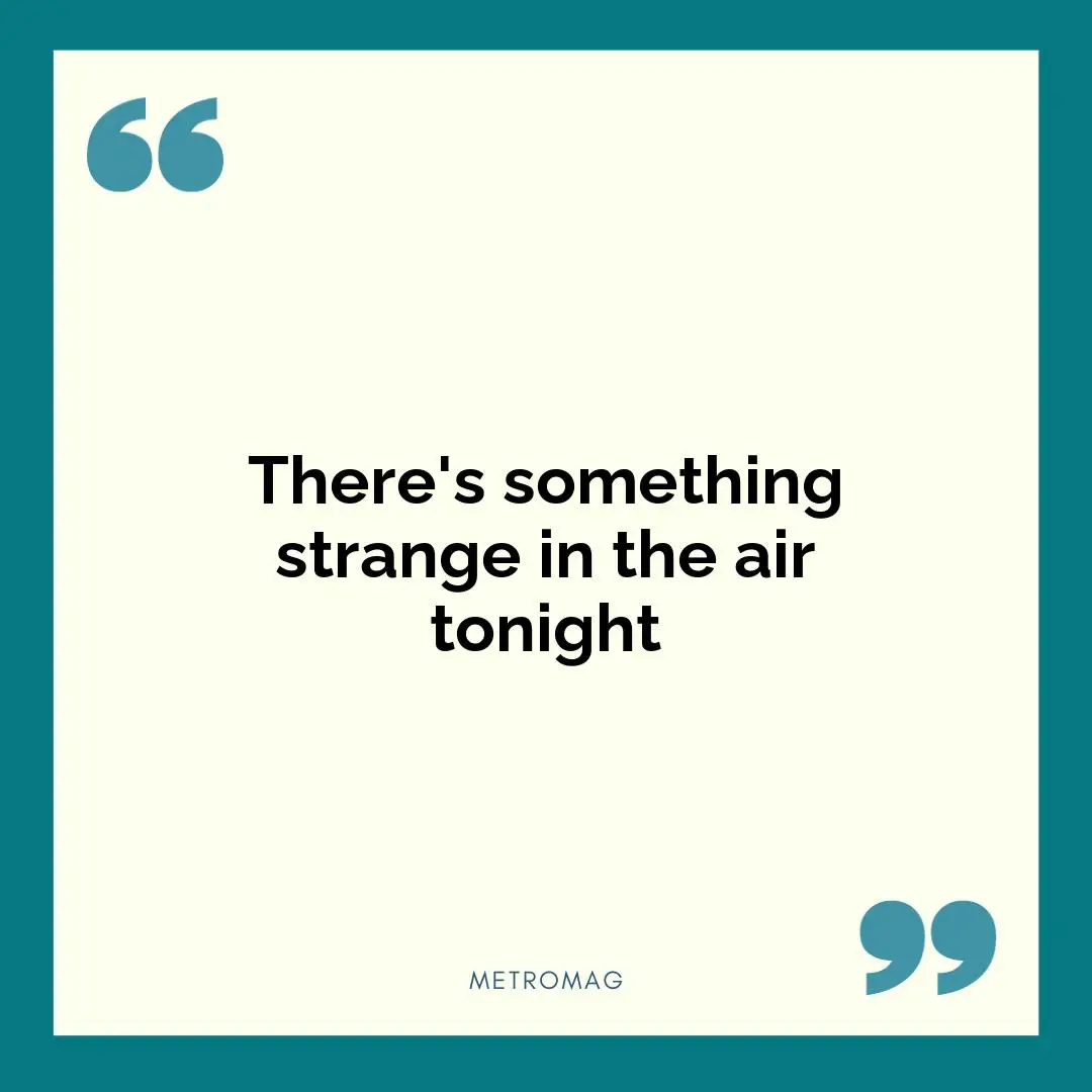 There's something strange in the air tonight