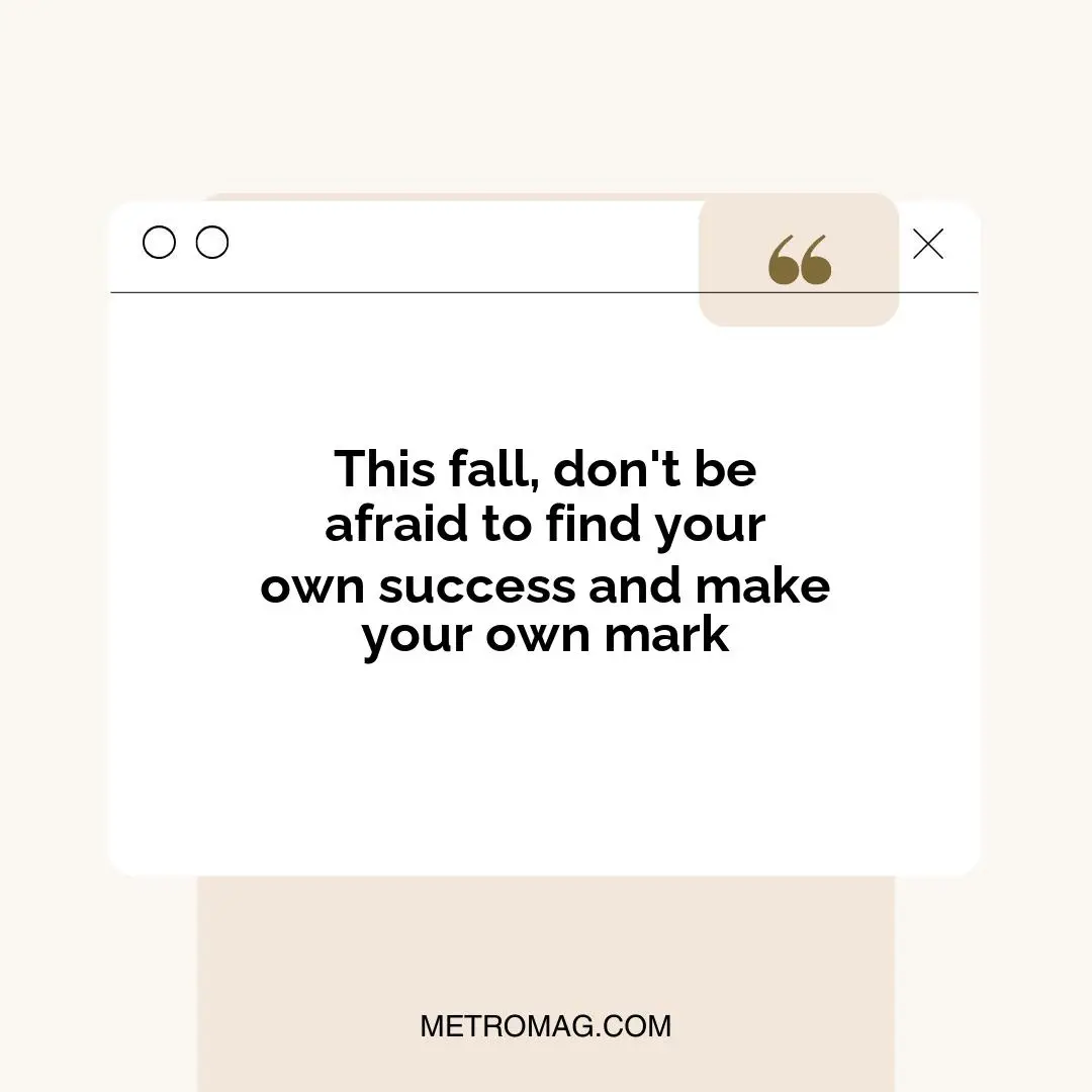 This fall, don't be afraid to find your own success and make your own mark
