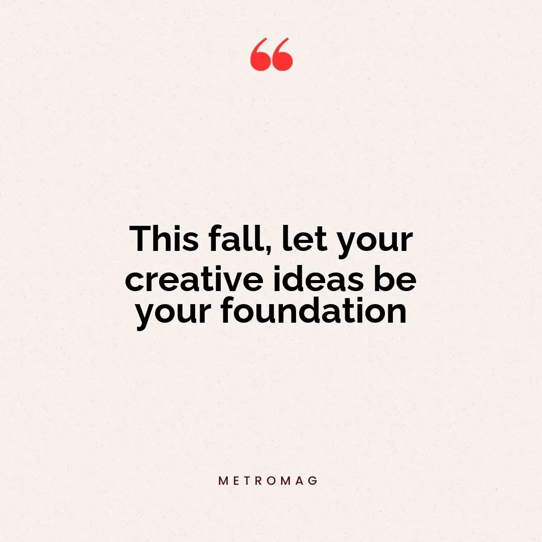 This fall, let your creative ideas be your foundation
