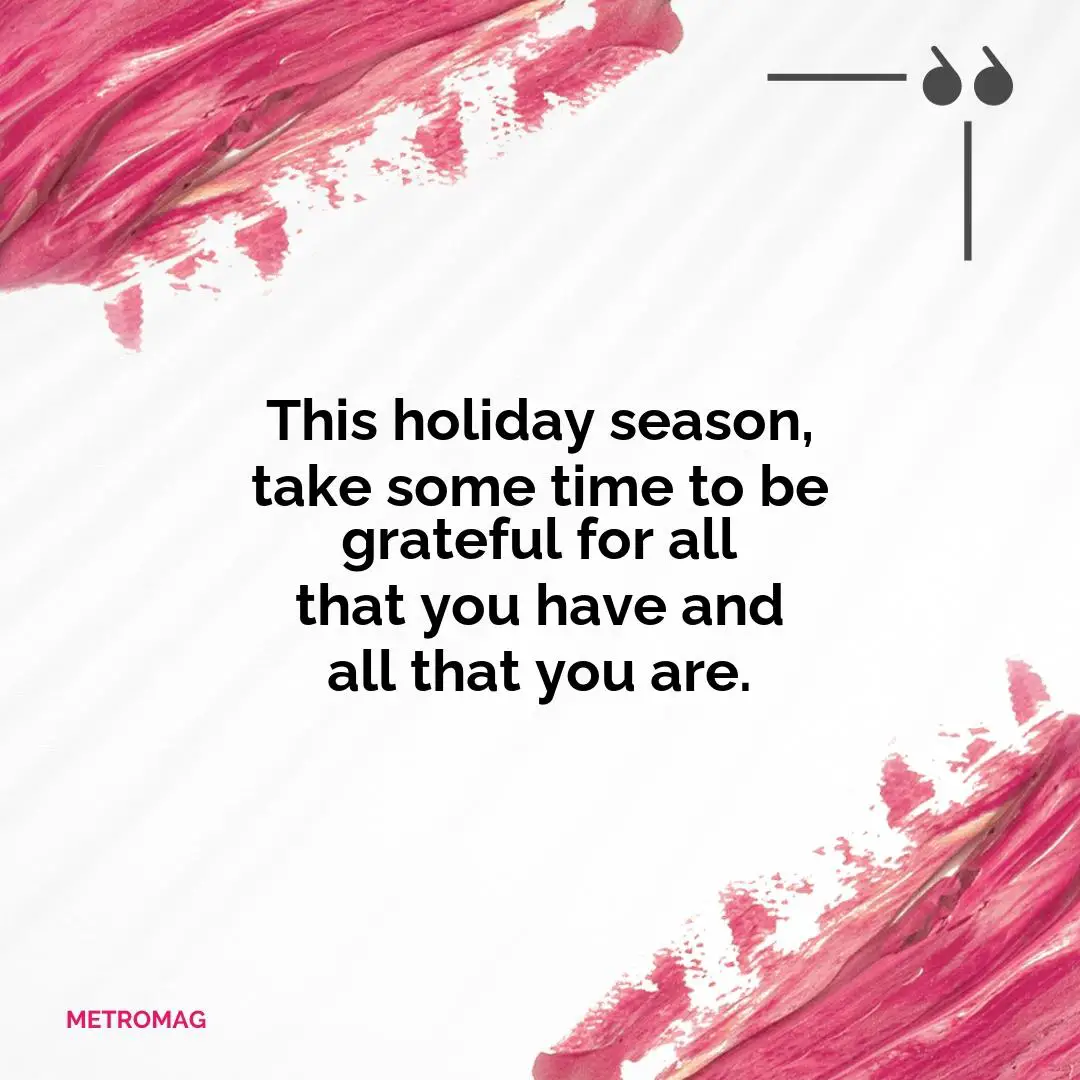 This holiday season, take some time to be grateful for all that you have and all that you are.