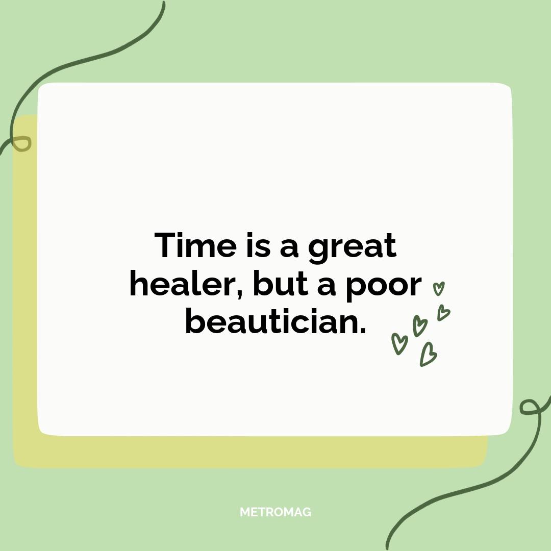 Time is a great healer, but a poor beautician.