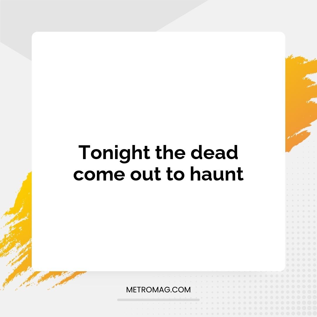 Tonight the dead come out to haunt