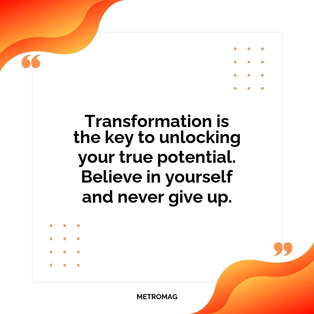 Transformation is the key to unlocking your true potential. Believe in yourself and never give up.