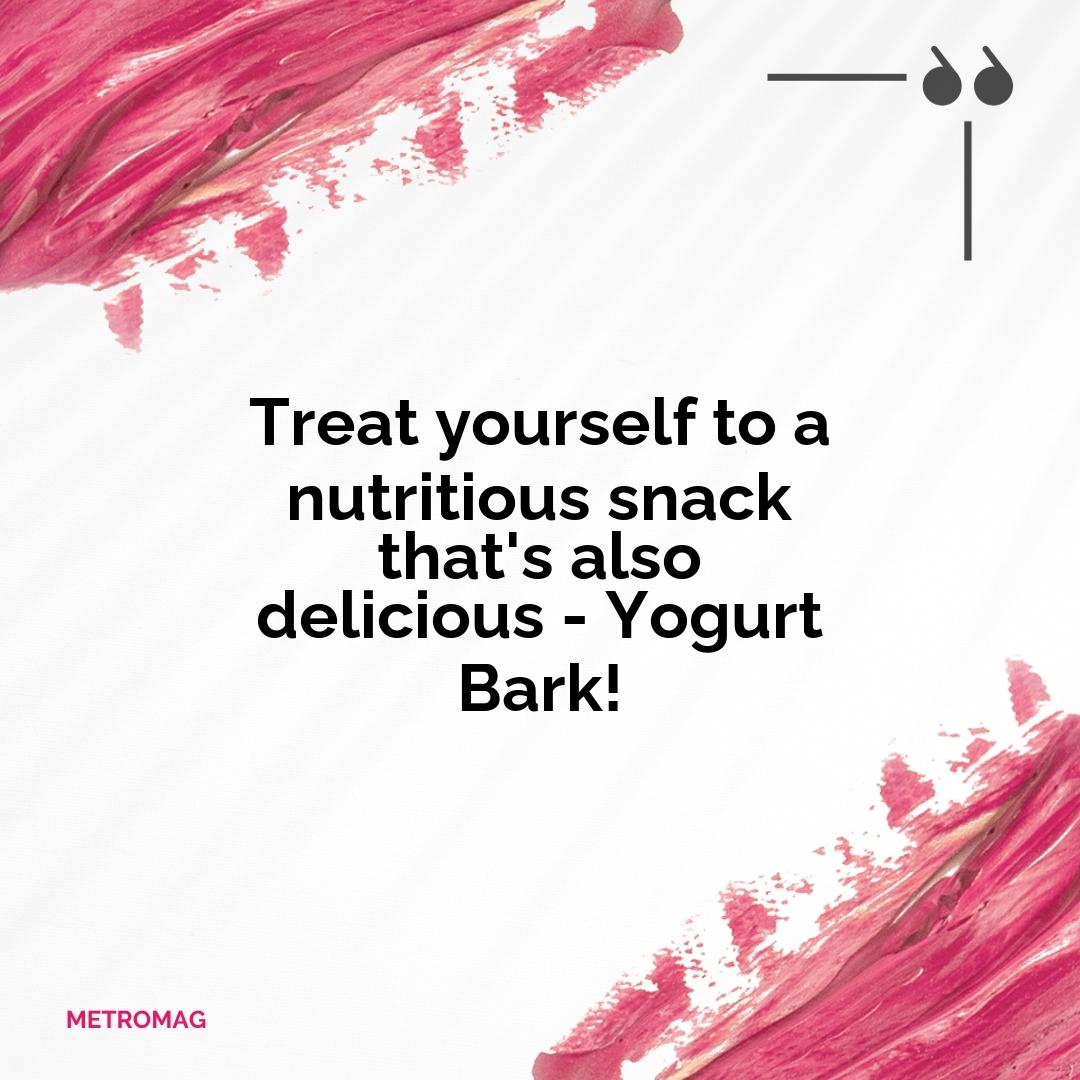 Treat yourself to a nutritious snack that's also delicious - Yogurt Bark!