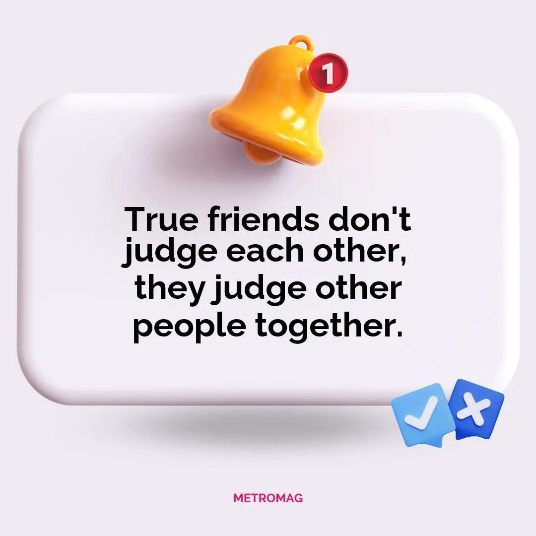 True friends don't judge each other, they judge other people together.