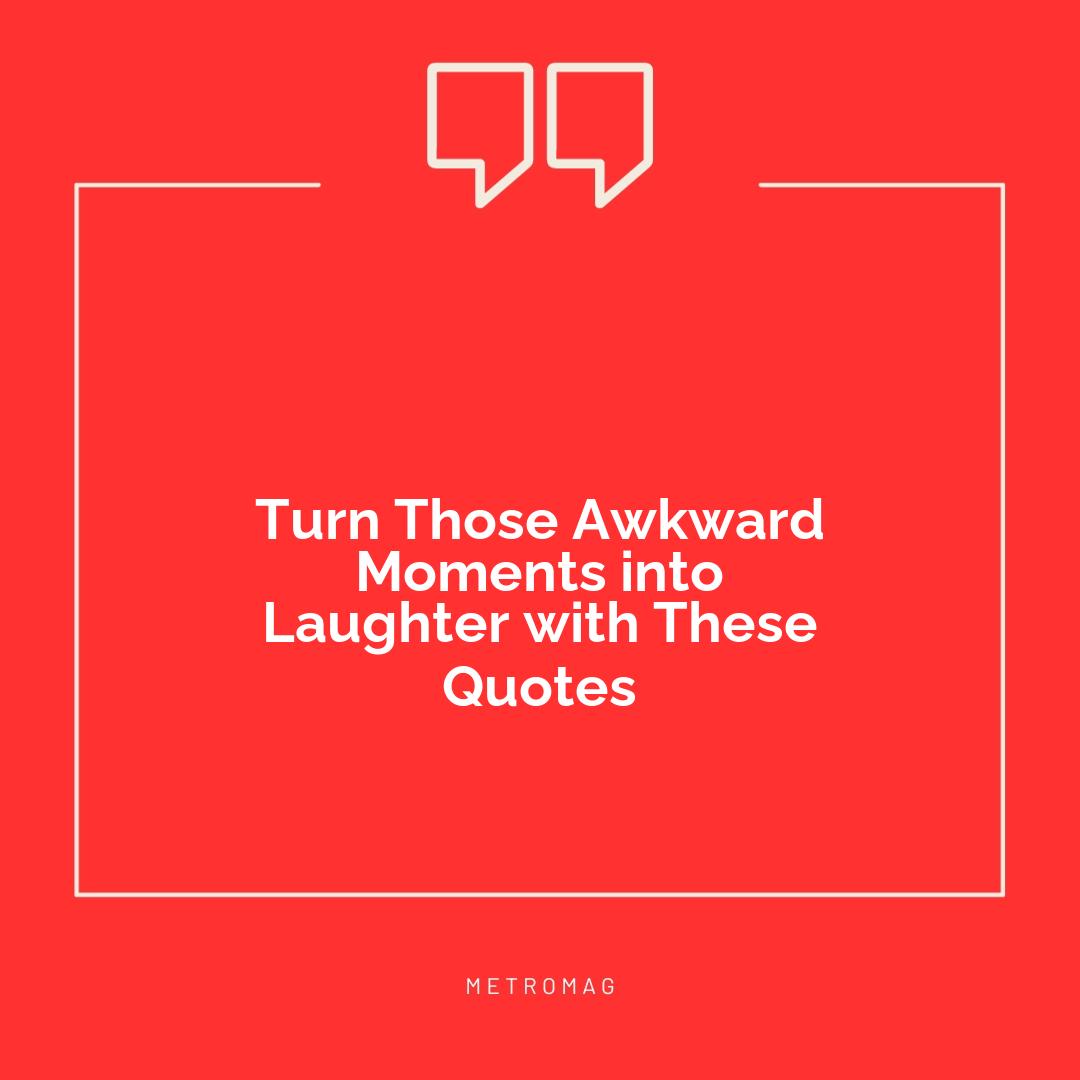 Turn Those Awkward Moments into Laughter with These Quotes