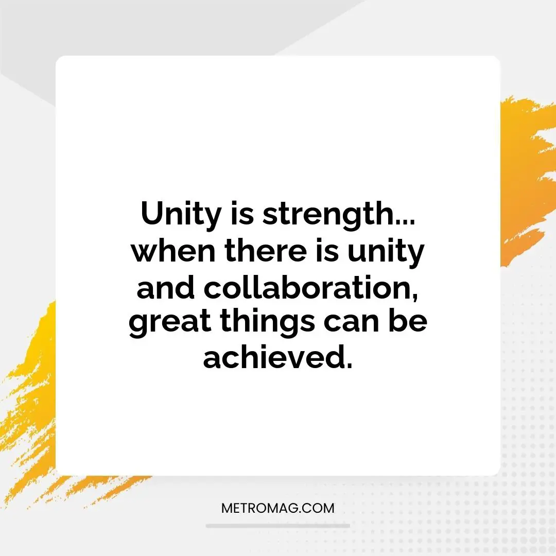 Unity is strength... when there is unity and collaboration, great things can be achieved.