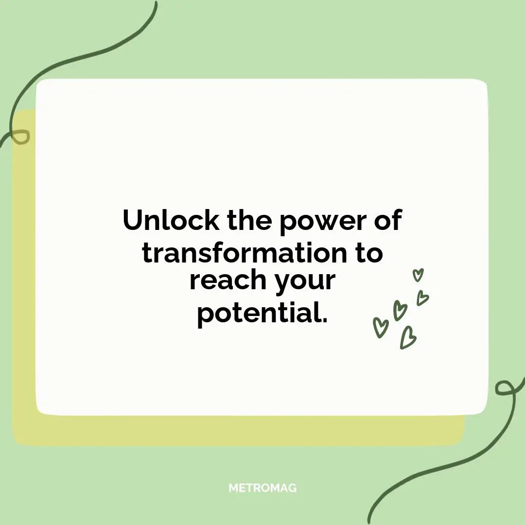 Unlock the power of transformation to reach your potential.