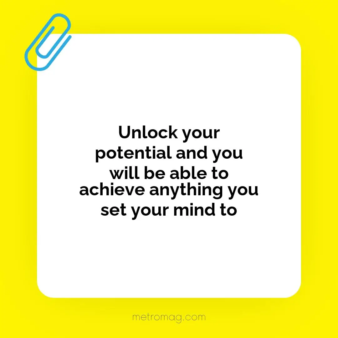 Unlock your potential and you will be able to achieve anything you set your mind to