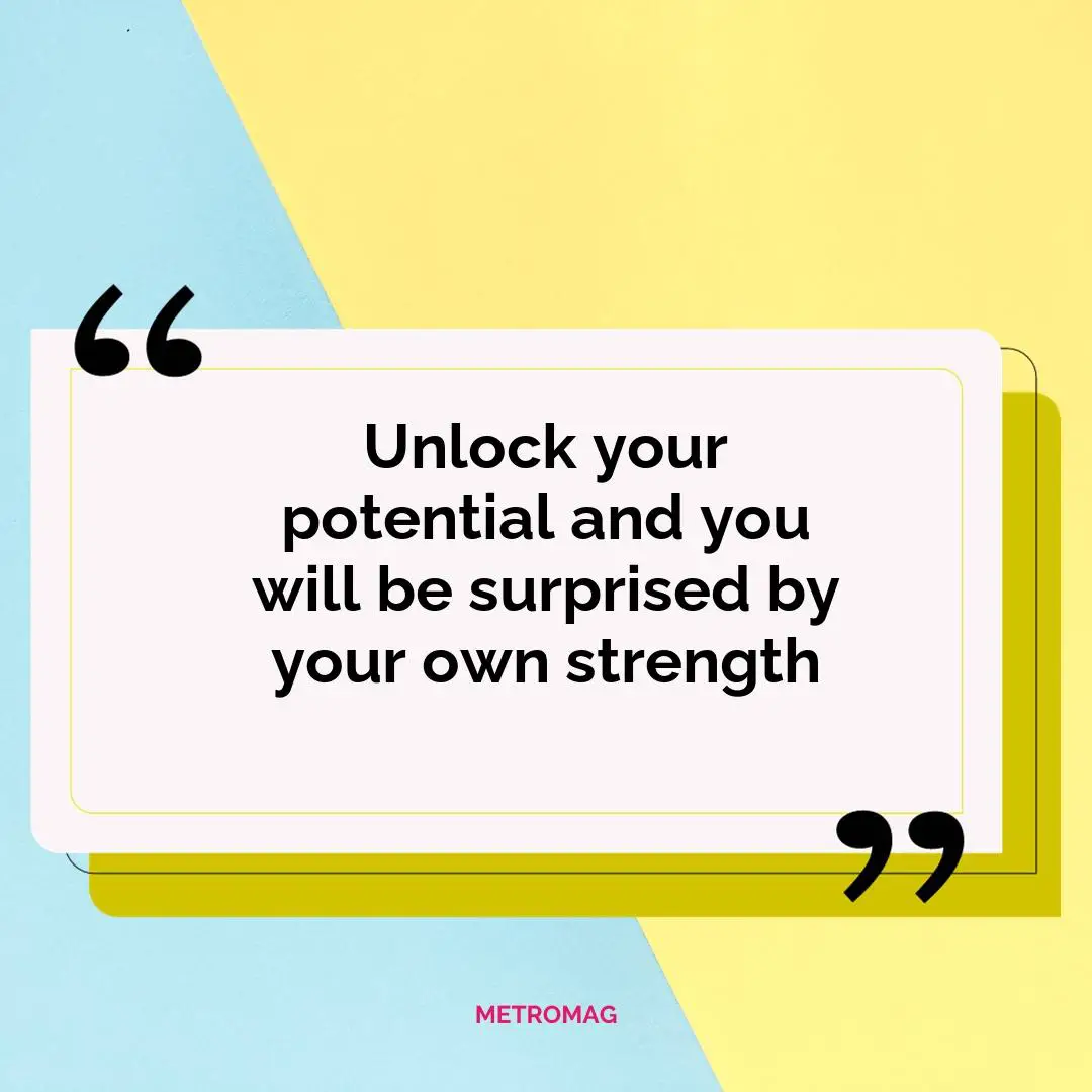 Unlock your potential and you will be surprised by your own strength