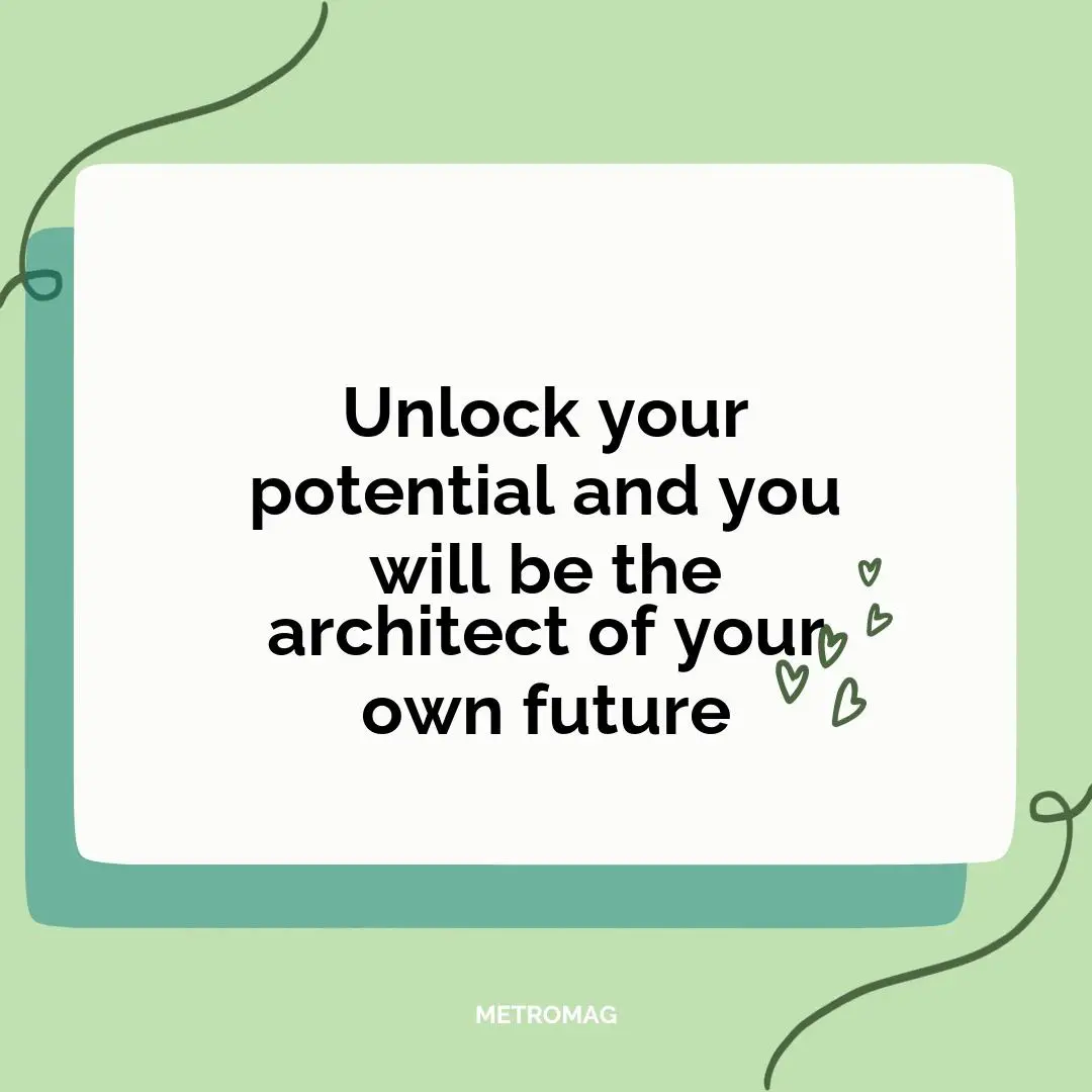 Unlock your potential and you will be the architect of your own future