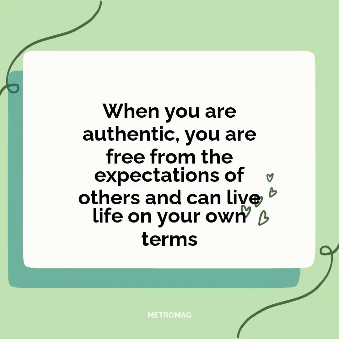 When you are authentic, you are free from the expectations of others and can live life on your own terms