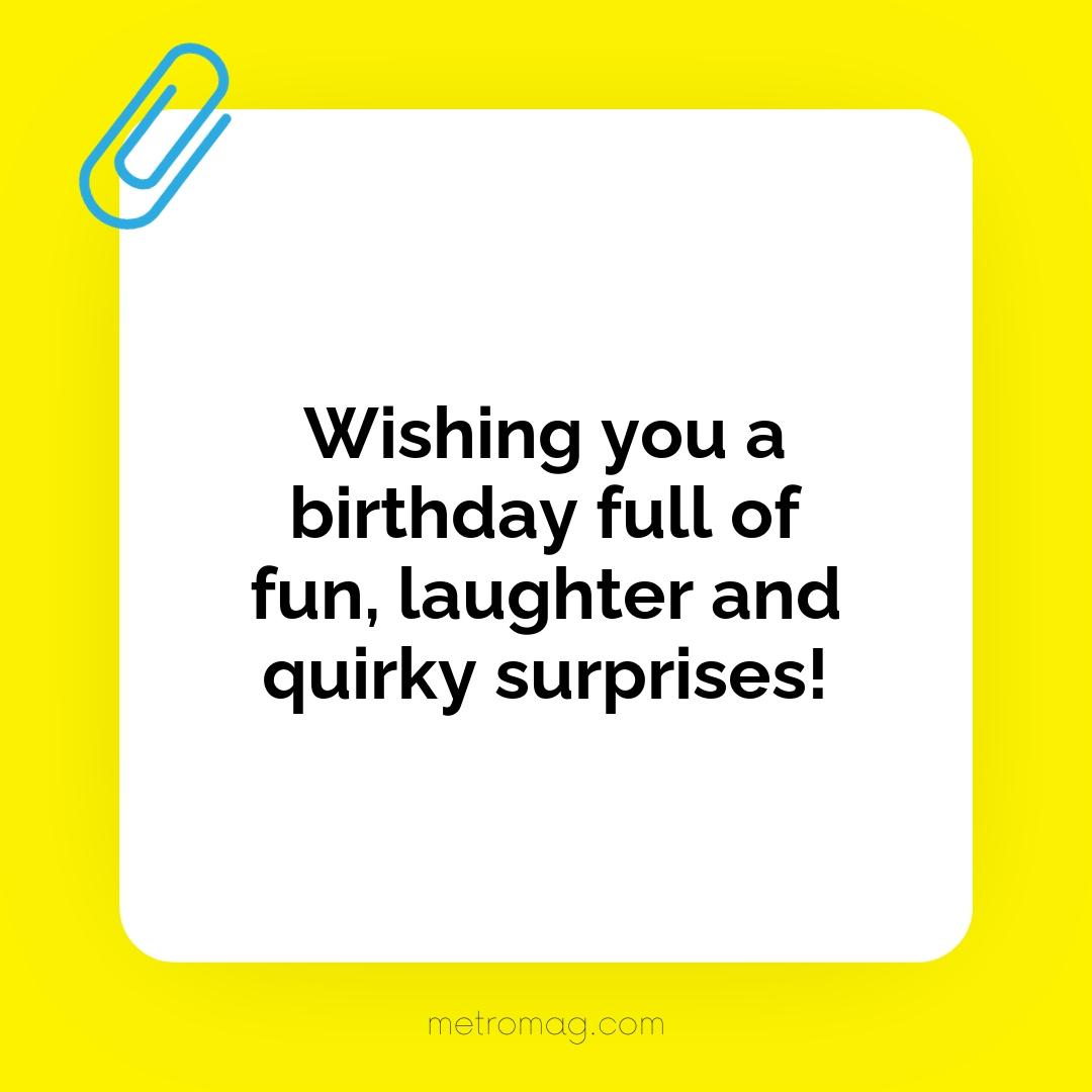 Wishing you a birthday full of fun, laughter and quirky surprises!