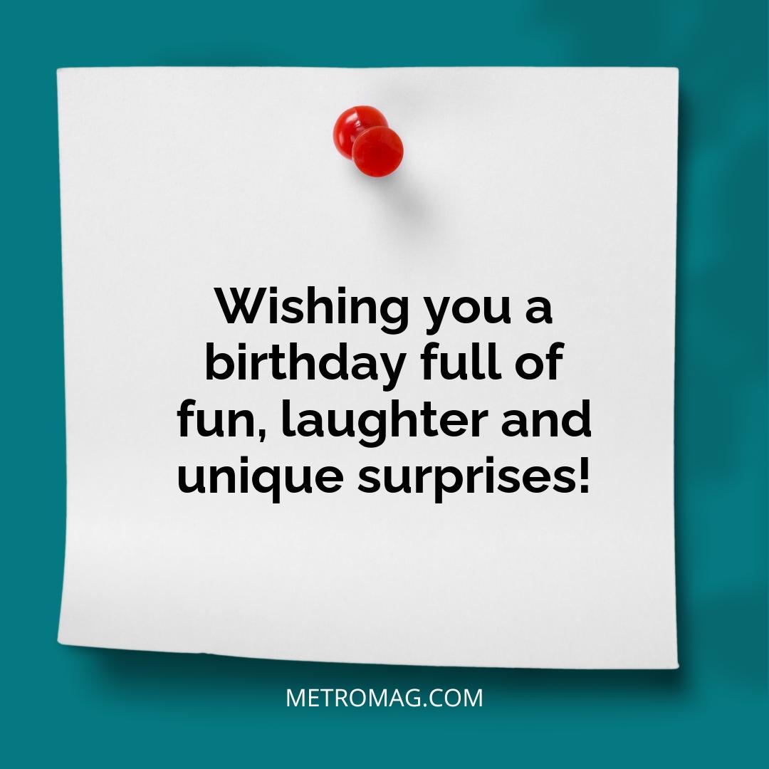 Wishing you a birthday full of fun, laughter and unique surprises!