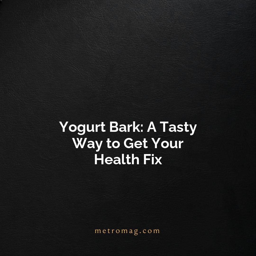 Yogurt Bark: A Tasty Way to Get Your Health Fix