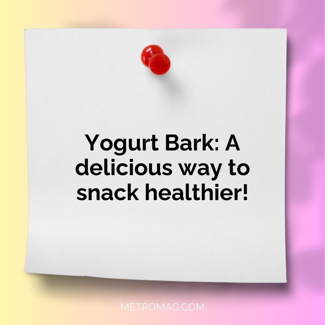 Yogurt Bark: A delicious way to snack healthier!