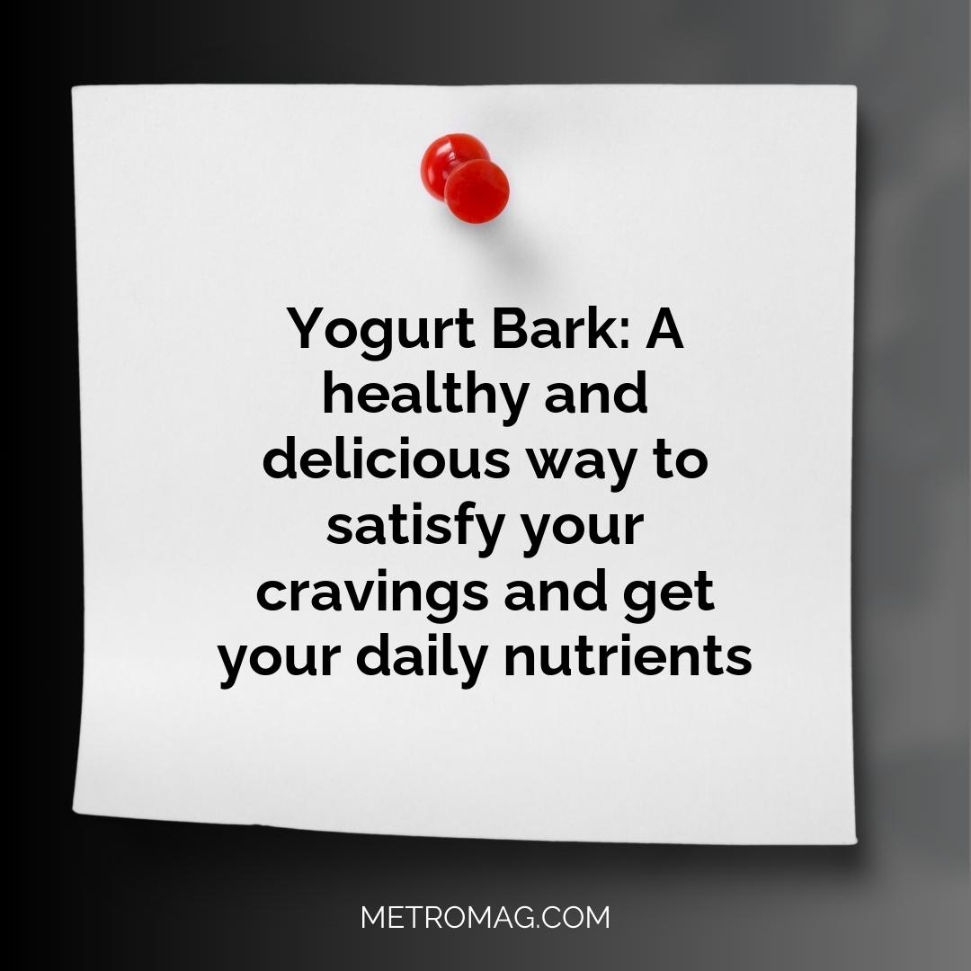 Yogurt Bark: A healthy and delicious way to satisfy your cravings and get your daily nutrients