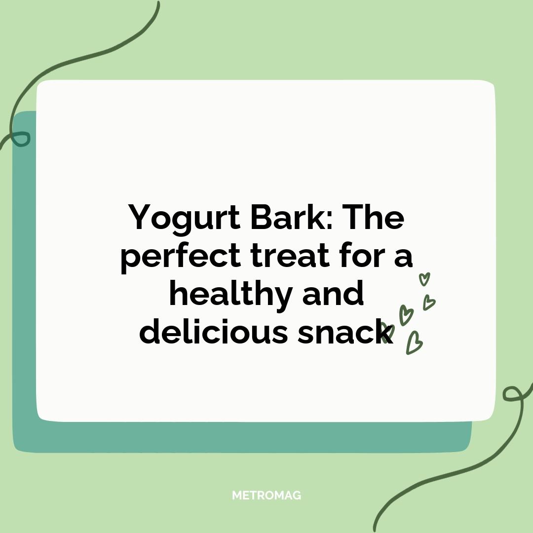 Yogurt Bark: The perfect treat for a healthy and delicious snack