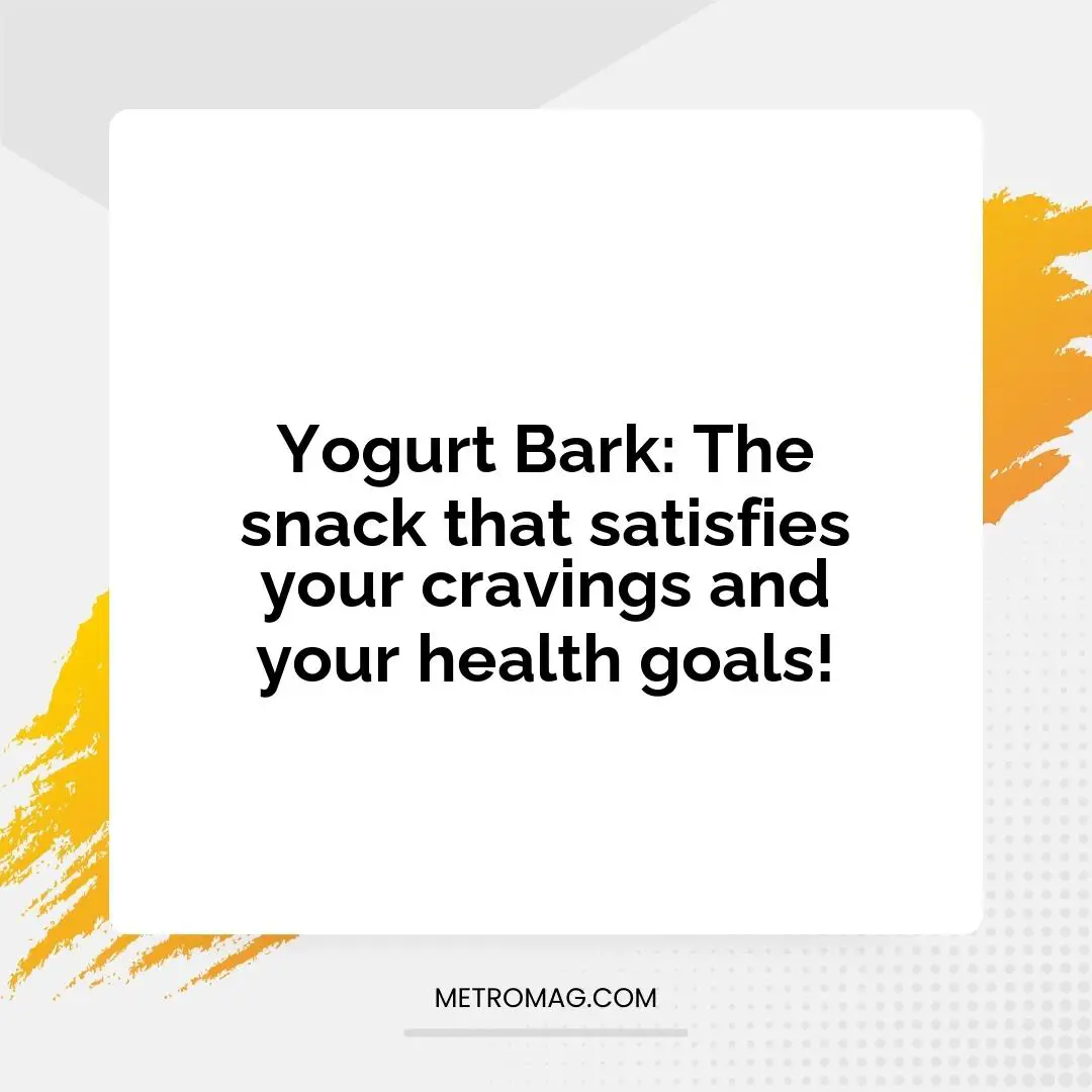 Yogurt Bark: The snack that satisfies your cravings and your health goals!