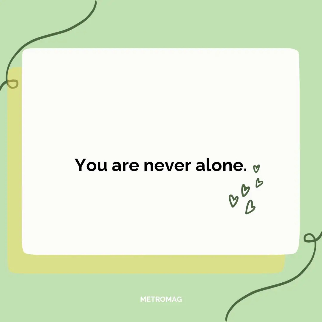 You are never alone.