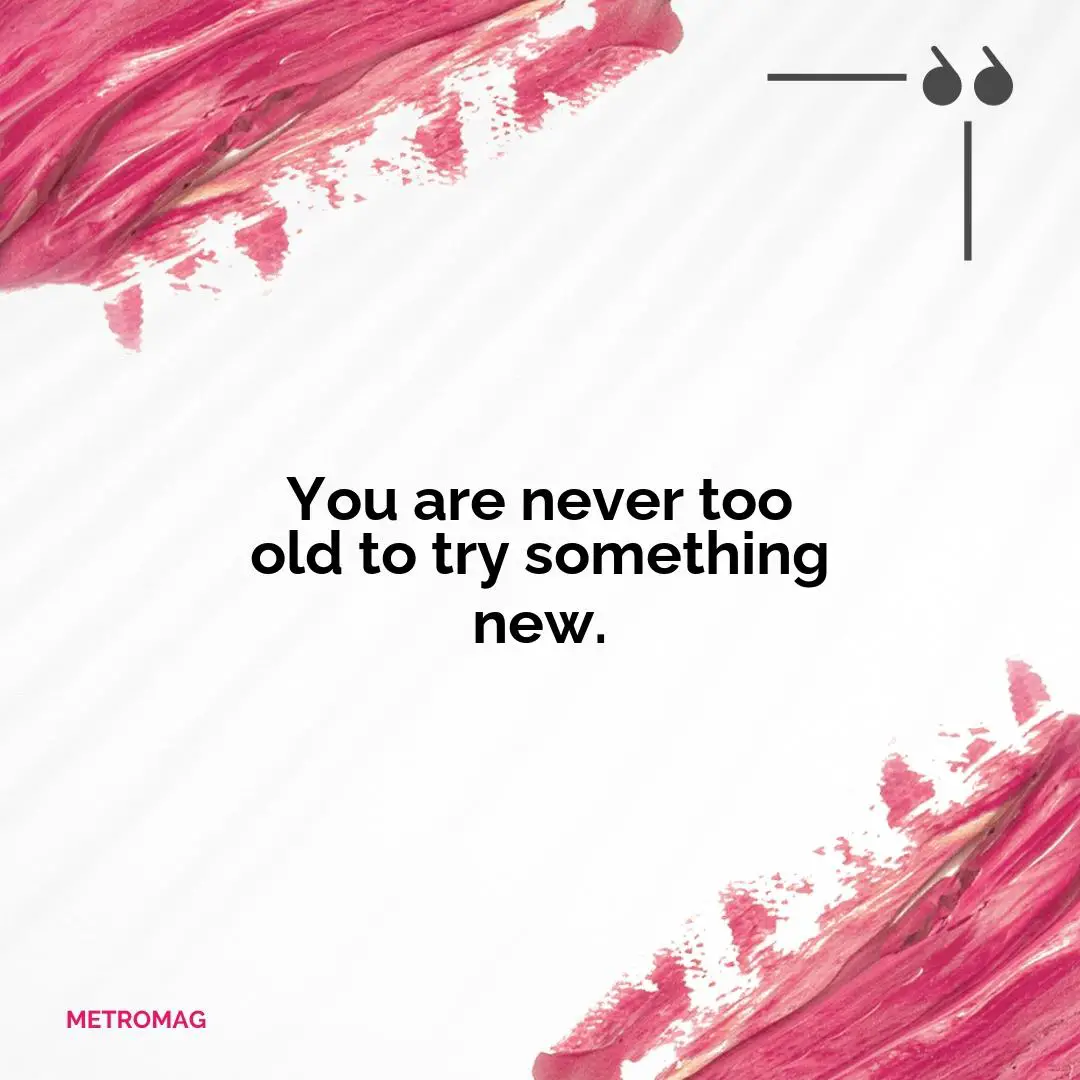 You are never too old to try something new.