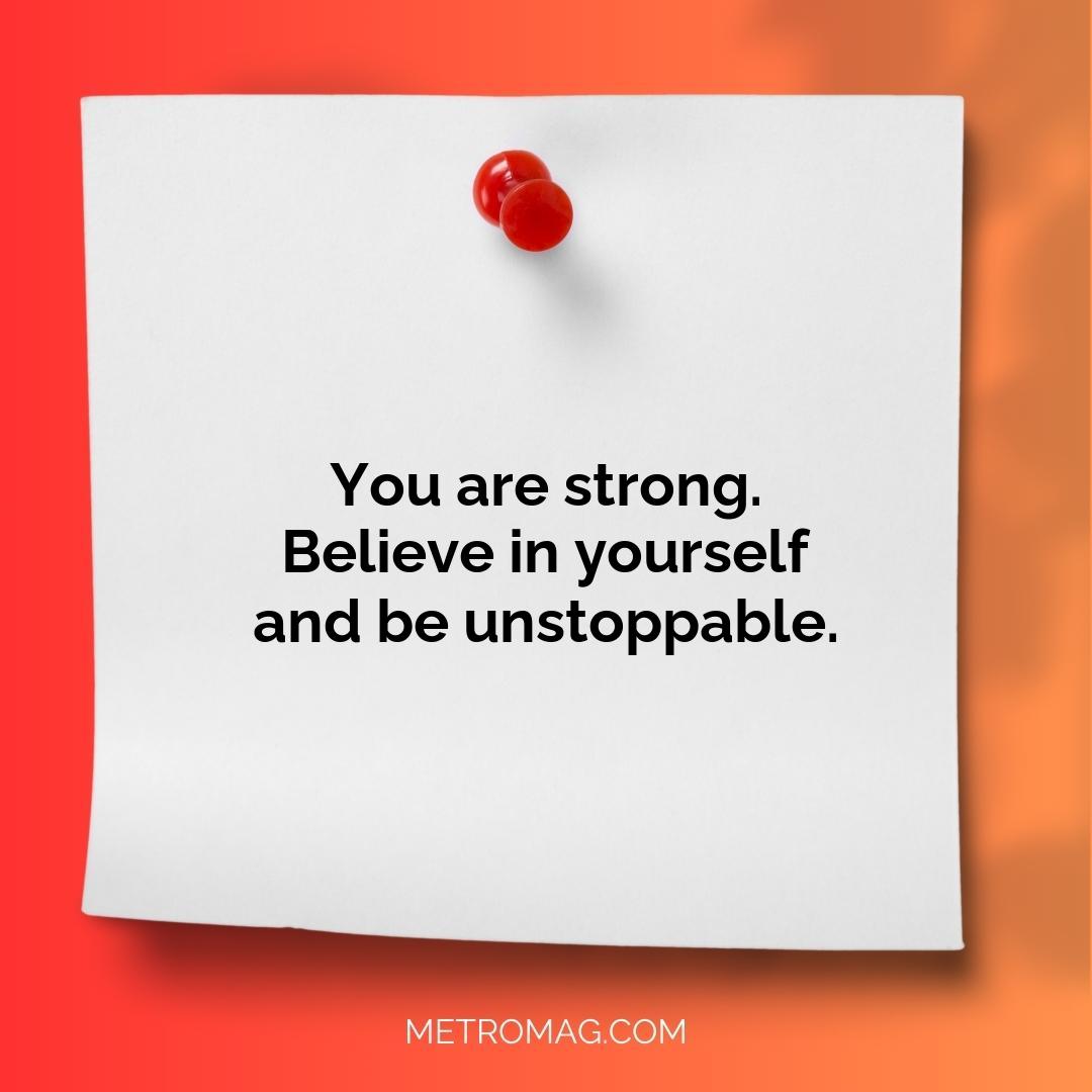 You are strong. Believe in yourself and be unstoppable.