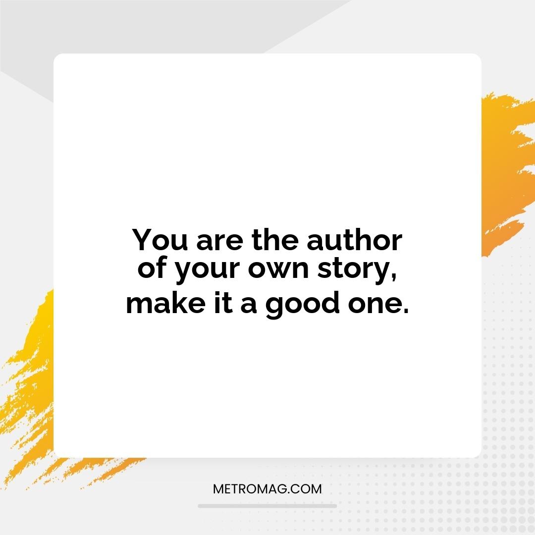 You are the author of your own story, make it a good one.