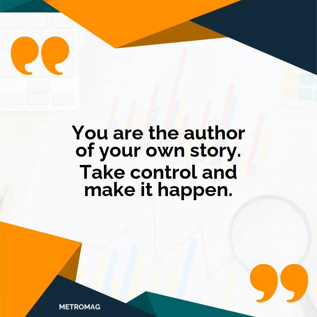 You are the author of your own story. Take control and make it happen.
