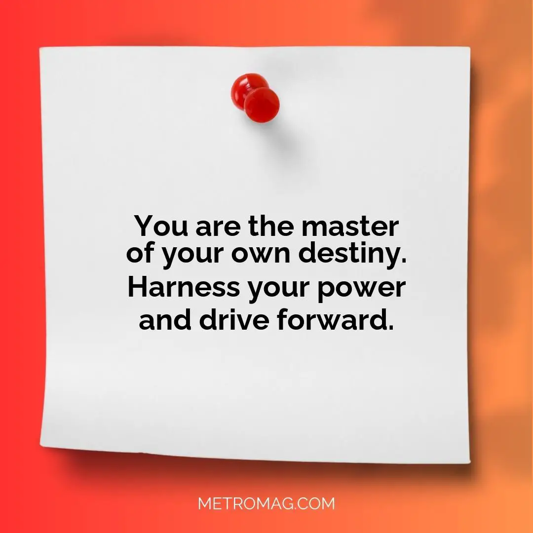 You are the master of your own destiny. Harness your power and drive forward.
