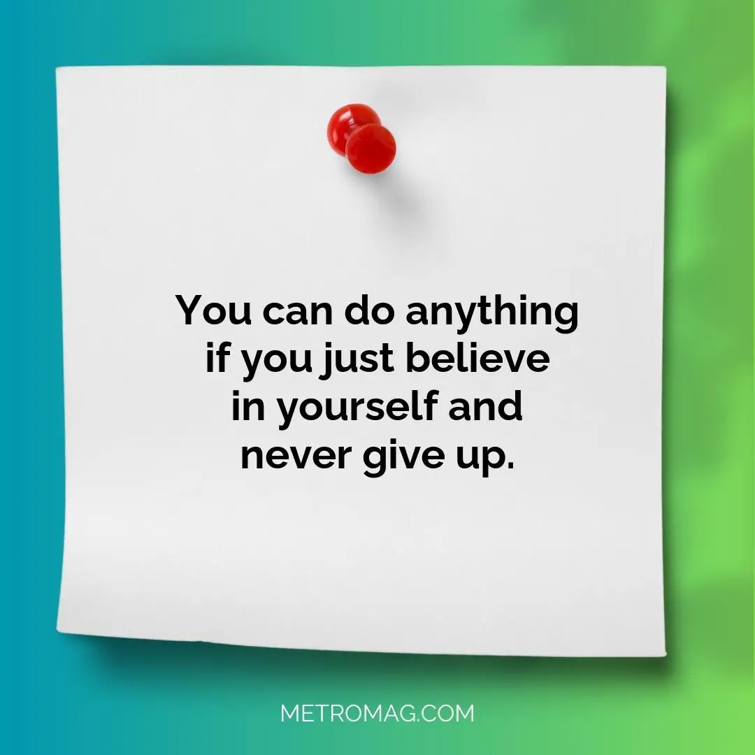 You can do anything if you just believe in yourself and never give up.