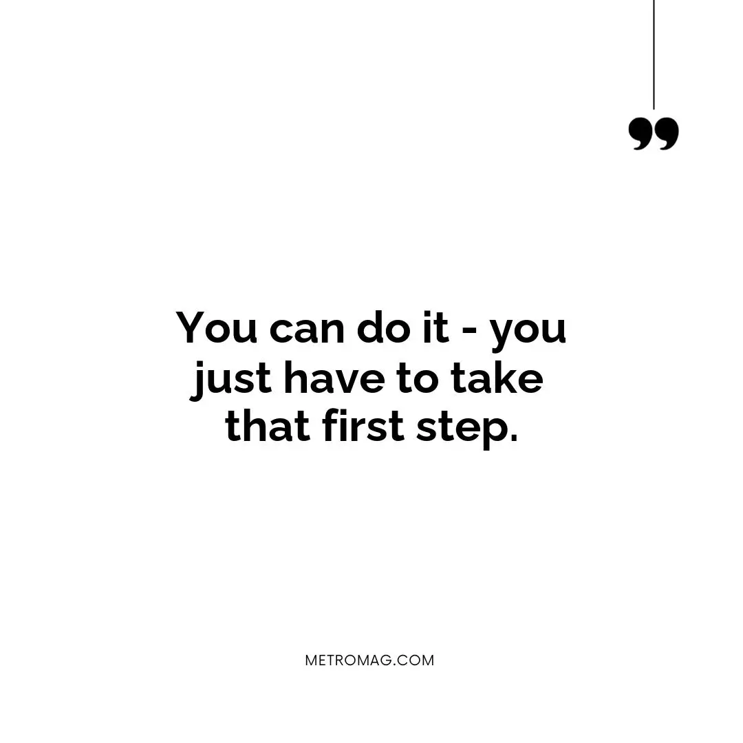 You can do it - you just have to take that first step.